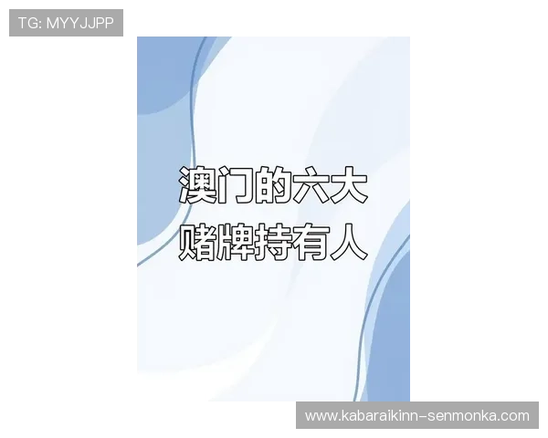 澳门6张赌牌的持有人名单及其在澳门博彩行业中的地位 澳门6张赌牌的持有人名单及其在澳门博彩行业中的地位
